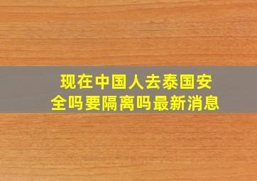 现在中国人去泰国安全吗要隔离吗最新消息