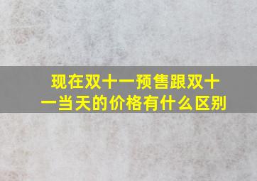 现在双十一预售跟双十一当天的价格有什么区别