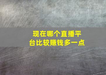 现在哪个直播平台比较赚钱多一点