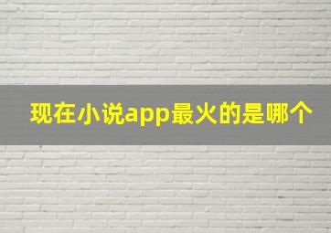 现在小说app最火的是哪个