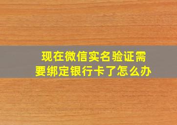 现在微信实名验证需要绑定银行卡了怎么办