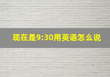 现在是9:30用英语怎么说