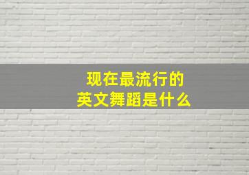 现在最流行的英文舞蹈是什么