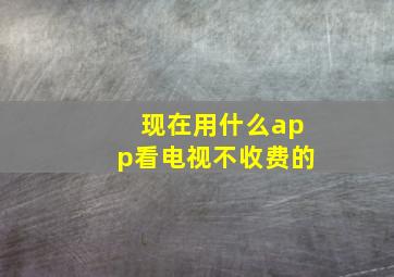 现在用什么app看电视不收费的