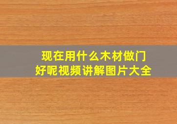 现在用什么木材做门好呢视频讲解图片大全