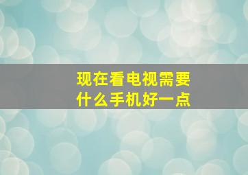 现在看电视需要什么手机好一点