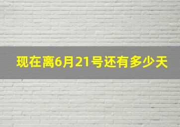 现在离6月21号还有多少天