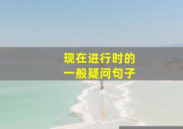 现在进行时的一般疑问句子