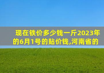 现在铁价多少钱一斤2023年的6月1号的贴价钱,河南省的