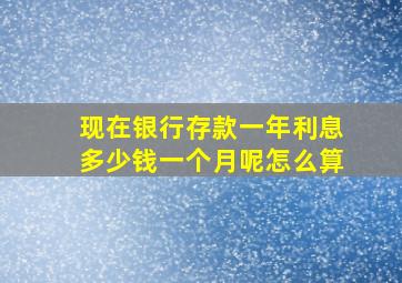 现在银行存款一年利息多少钱一个月呢怎么算