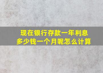 现在银行存款一年利息多少钱一个月呢怎么计算