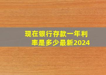 现在银行存款一年利率是多少最新2024