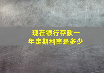 现在银行存款一年定期利率是多少