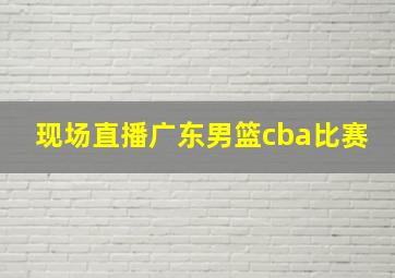 现场直播广东男篮cba比赛