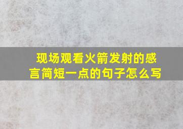 现场观看火箭发射的感言简短一点的句子怎么写