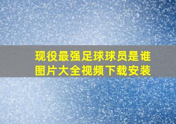 现役最强足球球员是谁图片大全视频下载安装