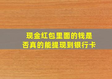 现金红包里面的钱是否真的能提现到银行卡