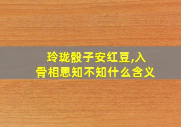 玲珑骰子安红豆,入骨相思知不知什么含义