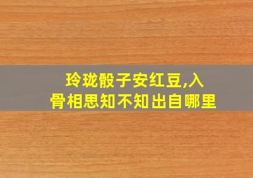 玲珑骰子安红豆,入骨相思知不知出自哪里