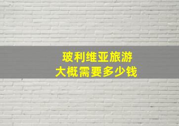 玻利维亚旅游大概需要多少钱