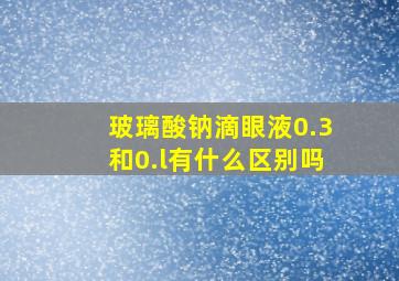 玻璃酸钠滴眼液0.3和0.l有什么区别吗