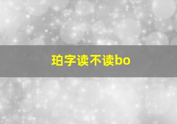 珀字读不读bo