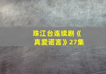 珠江台连续剧《真爱诺言》27集