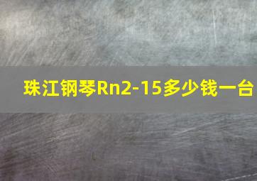 珠江钢琴Rn2-15多少钱一台