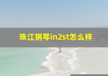 珠江钢琴in2st怎么样