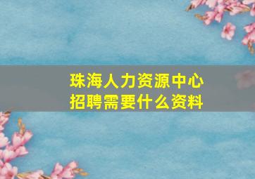 珠海人力资源中心招聘需要什么资料