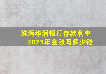 珠海华润银行存款利率2023年会涨吗多少钱