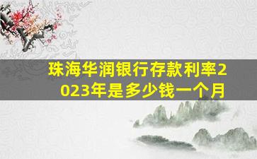 珠海华润银行存款利率2023年是多少钱一个月