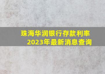 珠海华润银行存款利率2023年最新消息查询