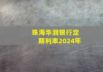 珠海华润银行定期利率2024年