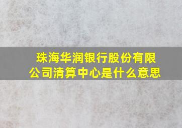 珠海华润银行股份有限公司清算中心是什么意思