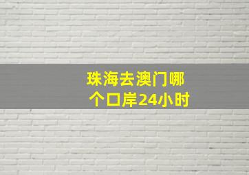 珠海去澳门哪个口岸24小时