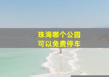 珠海哪个公园可以免费停车