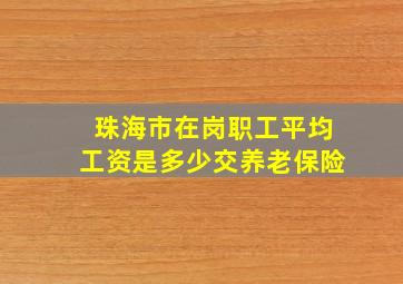 珠海市在岗职工平均工资是多少交养老保险