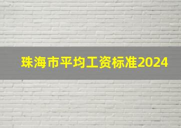 珠海市平均工资标准2024