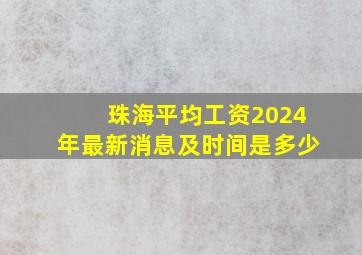 珠海平均工资2024年最新消息及时间是多少