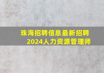 珠海招聘信息最新招聘2024人力资源管理师