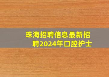 珠海招聘信息最新招聘2024年口腔护士