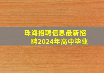 珠海招聘信息最新招聘2024年高中毕业