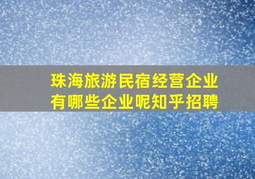 珠海旅游民宿经营企业有哪些企业呢知乎招聘