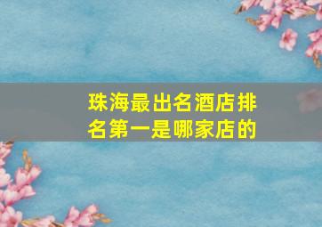 珠海最出名酒店排名第一是哪家店的