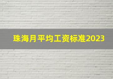 珠海月平均工资标准2023