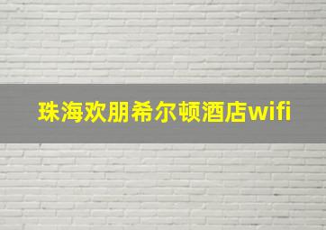 珠海欢朋希尔顿酒店wifi