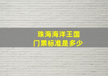 珠海海洋王国门票标准是多少