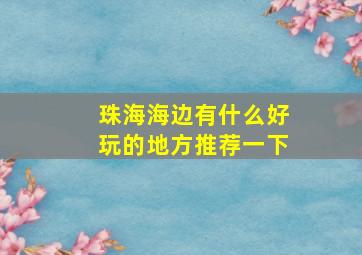 珠海海边有什么好玩的地方推荐一下