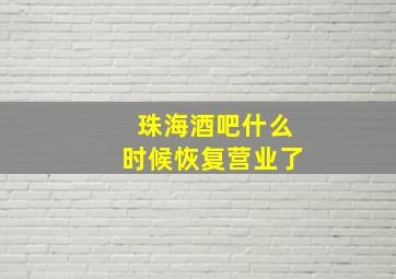 珠海酒吧什么时候恢复营业了